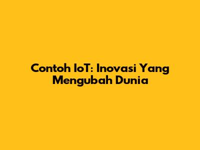 Contoh IoT: Inovasi Yang Mengubah Dunia