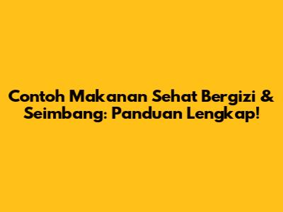 Contoh Makanan Sehat Bergizi & Seimbang: Panduan Lengkap!