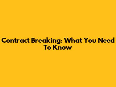 Contract Breaking: What You Need To Know
