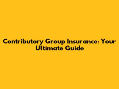 Contributory Group Insurance: Your Ultimate Guide