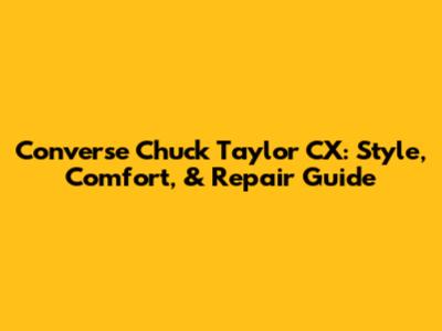 Converse Chuck Taylor CX: Style, Comfort, & Repair Guide