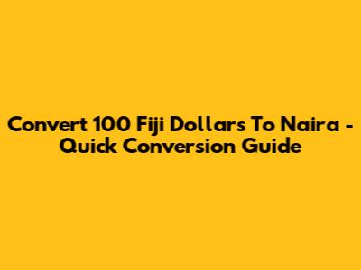 Convert 100 Fiji Dollars To Naira - Quick Conversion Guide
