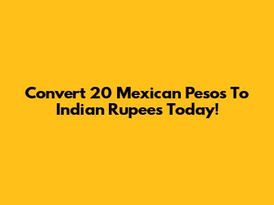 Convert 20 Mexican Pesos To Indian Rupees Today!