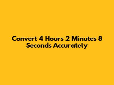 Convert 4 Hours 2 Minutes 8 Seconds Accurately