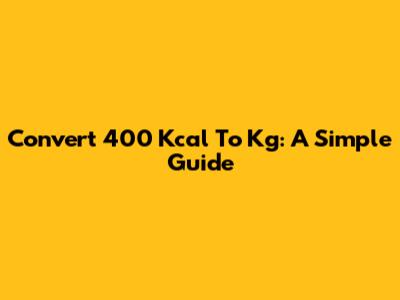 Convert 400 Kcal To Kg: A Simple Guide