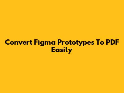 Convert Figma Prototypes To PDF Easily