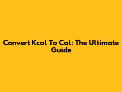 Convert Kcal To Cal: The Ultimate Guide
