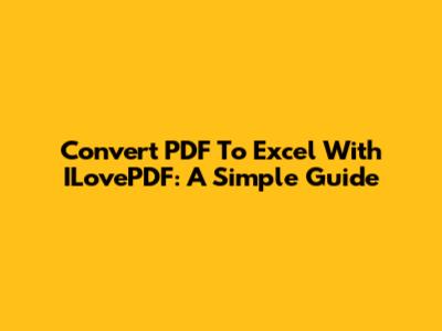 Convert PDF To Excel With ILovePDF: A Simple Guide
