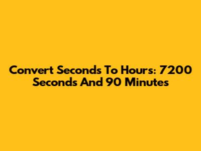 Convert Seconds To Hours: 7200 Seconds And 90 Minutes
