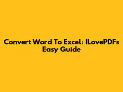 Convert Word To Excel: ILovePDF's Easy Guide