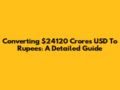 Converting $24120 Crores USD To Rupees: A Detailed Guide