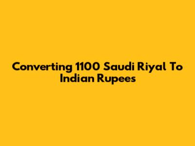 Converting 1100 Saudi Riyal To Indian Rupees