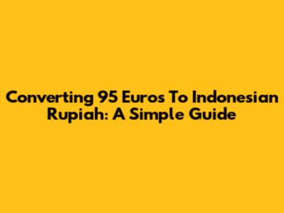 Converting 95 Euros To Indonesian Rupiah: A Simple Guide