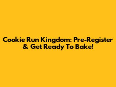 Cookie Run Kingdom: Pre-Register & Get Ready To Bake!