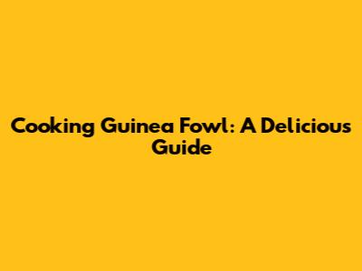 Cooking Guinea Fowl: A Delicious Guide