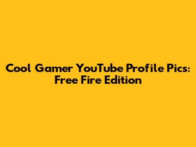 Cool Gamer YouTube Profile Pics: Free Fire Edition