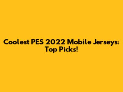 Coolest PES 2022 Mobile Jerseys: Top Picks!