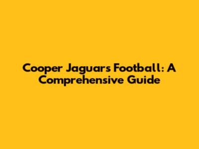 Cooper Jaguars Football: A Comprehensive Guide