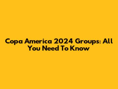 Copa America 2024 Groups: All You Need To Know