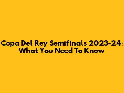 Copa Del Rey Semifinals 2023-24: What You Need To Know