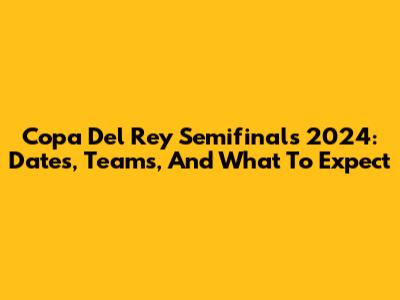Copa Del Rey Semifinals 2024: Dates, Teams, And What To Expect