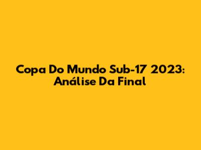 Copa Do Mundo Sub-17 2023: Análise Da Final