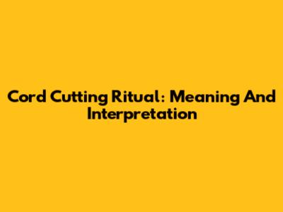 Cord Cutting Ritual: Meaning And Interpretation