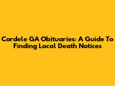 Cordele GA Obituaries: A Guide To Finding Local Death Notices
