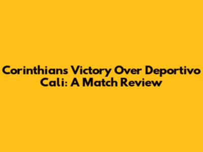 Corinthians' Victory Over Deportivo Cali: A Match Review