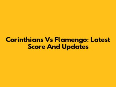 Corinthians Vs Flamengo: Latest Score And Updates
