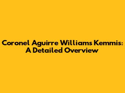 Coronel Aguirre Williams Kemmis: A Detailed Overview