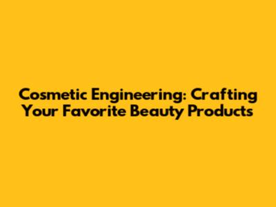 Cosmetic Engineering: Crafting Your Favorite Beauty Products