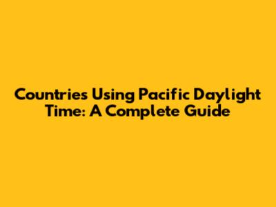 Countries Using Pacific Daylight Time: A Complete Guide