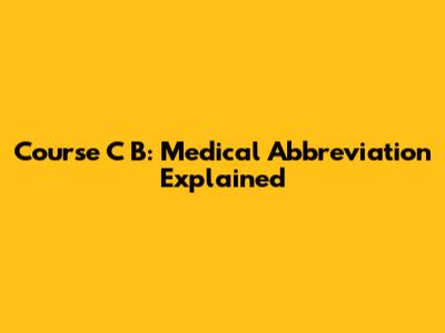 Course C B: Medical Abbreviation Explained