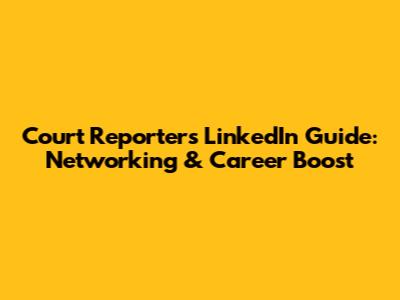 Court Reporter's LinkedIn Guide: Networking & Career Boost
