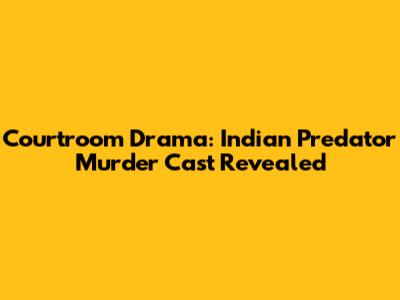 Courtroom Drama: Indian Predator Murder Cast Revealed