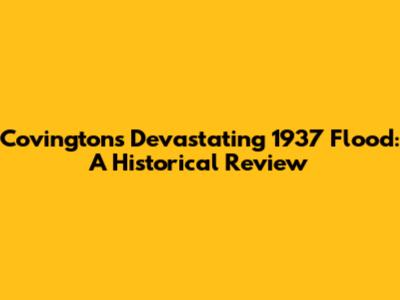 Covington's Devastating 1937 Flood: A Historical Review