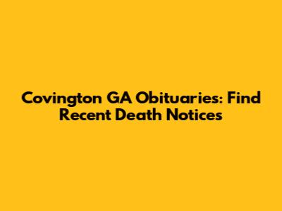 Covington GA Obituaries: Find Recent Death Notices