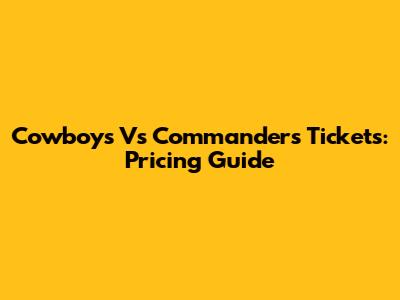 Cowboys Vs Commanders Tickets: Pricing Guide