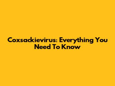 Coxsackievirus: Everything You Need To Know