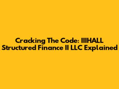 Cracking The Code: IIIHALL Structured Finance II LLC Explained