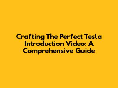 Crafting The Perfect Tesla Introduction Video: A Comprehensive Guide