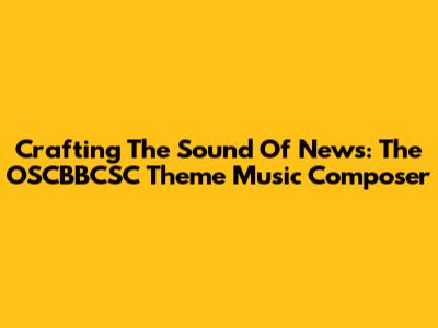 Crafting The Sound Of News: The OSCBBCSC Theme Music Composer