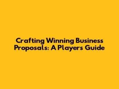 Crafting Winning Business Proposals: A Player's Guide