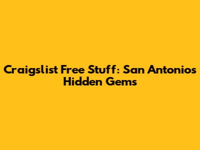 Craigslist Free Stuff: San Antonio's Hidden Gems