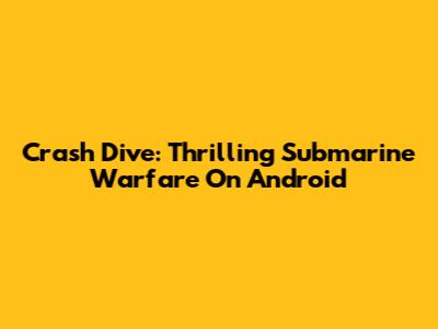 Crash Dive: Thrilling Submarine Warfare On Android