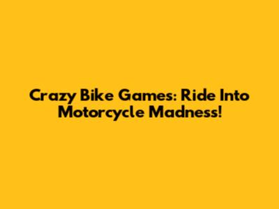 Crazy Bike Games: Ride Into Motorcycle Madness!