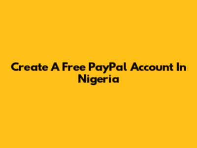 Create A Free PayPal Account In Nigeria