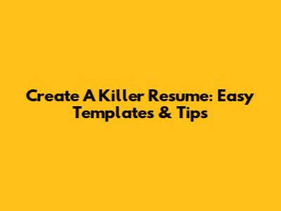 Create A Killer Resume: Easy Templates & Tips