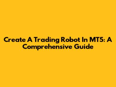 Create A Trading Robot In MT5: A Comprehensive Guide